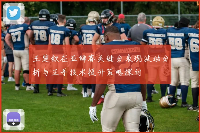 王楚钦在亚锦赛关键分表现波动分析与正手技术提升策略探讨